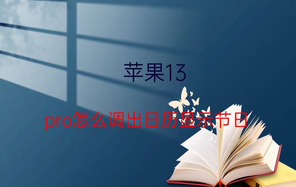 苹果13 pro怎么调出日历显示节日 苹果手机上自带日历怎么不显示什么节日？